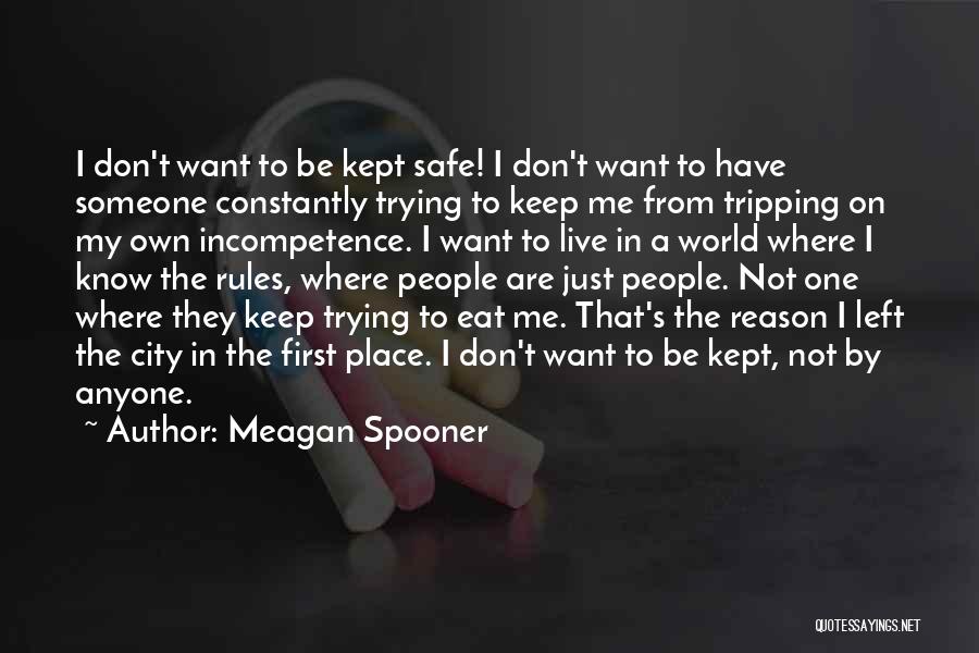 Meagan Spooner Quotes: I Don't Want To Be Kept Safe! I Don't Want To Have Someone Constantly Trying To Keep Me From Tripping