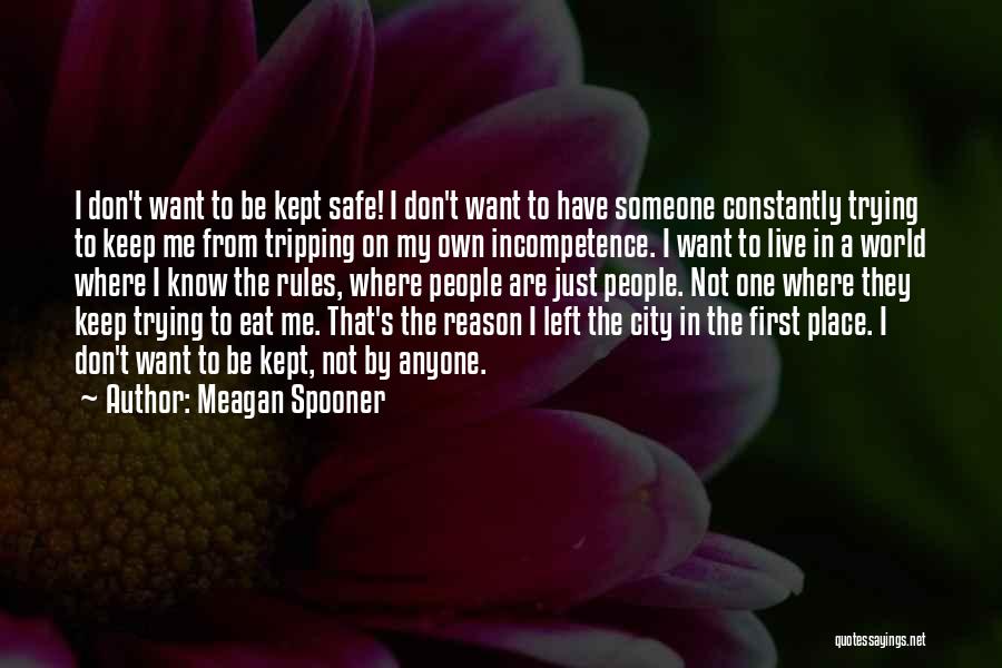 Meagan Spooner Quotes: I Don't Want To Be Kept Safe! I Don't Want To Have Someone Constantly Trying To Keep Me From Tripping