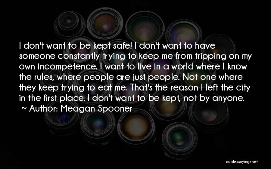 Meagan Spooner Quotes: I Don't Want To Be Kept Safe! I Don't Want To Have Someone Constantly Trying To Keep Me From Tripping