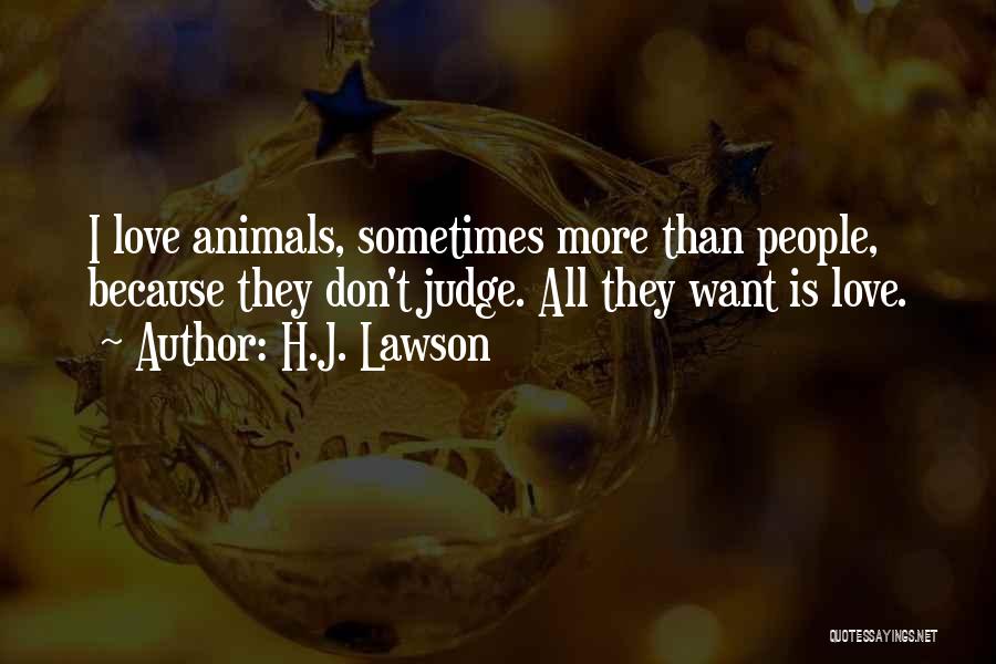 H.J. Lawson Quotes: I Love Animals, Sometimes More Than People, Because They Don't Judge. All They Want Is Love.