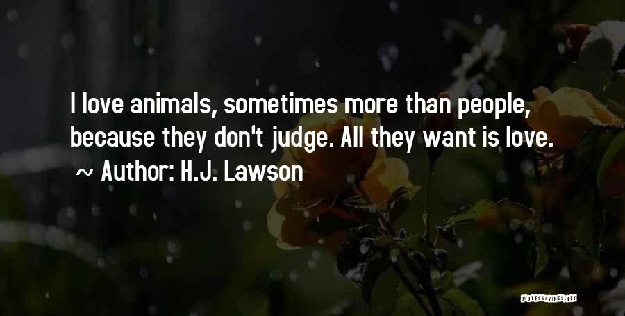 H.J. Lawson Quotes: I Love Animals, Sometimes More Than People, Because They Don't Judge. All They Want Is Love.