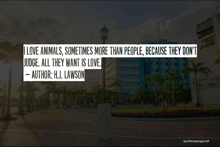 H.J. Lawson Quotes: I Love Animals, Sometimes More Than People, Because They Don't Judge. All They Want Is Love.