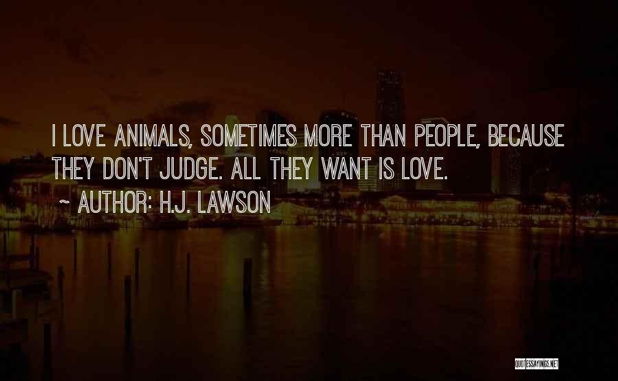 H.J. Lawson Quotes: I Love Animals, Sometimes More Than People, Because They Don't Judge. All They Want Is Love.