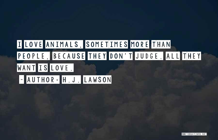 H.J. Lawson Quotes: I Love Animals, Sometimes More Than People, Because They Don't Judge. All They Want Is Love.