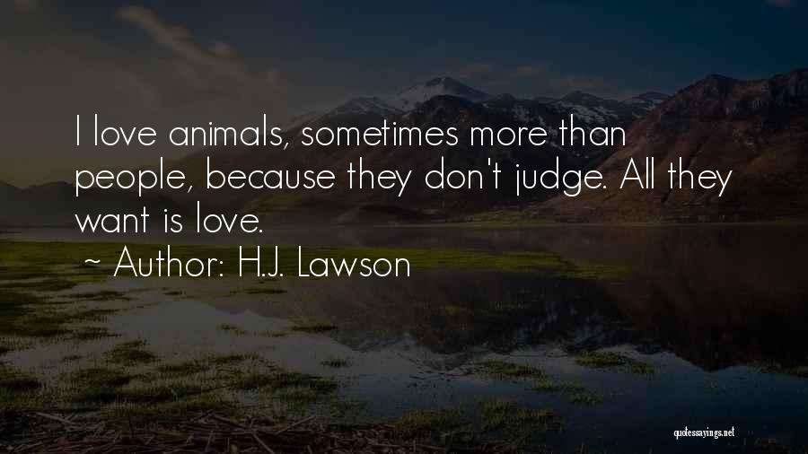 H.J. Lawson Quotes: I Love Animals, Sometimes More Than People, Because They Don't Judge. All They Want Is Love.