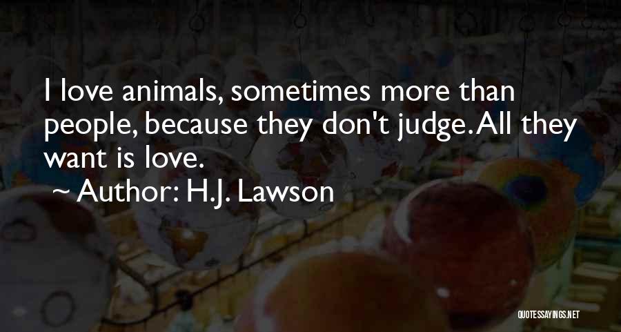 H.J. Lawson Quotes: I Love Animals, Sometimes More Than People, Because They Don't Judge. All They Want Is Love.