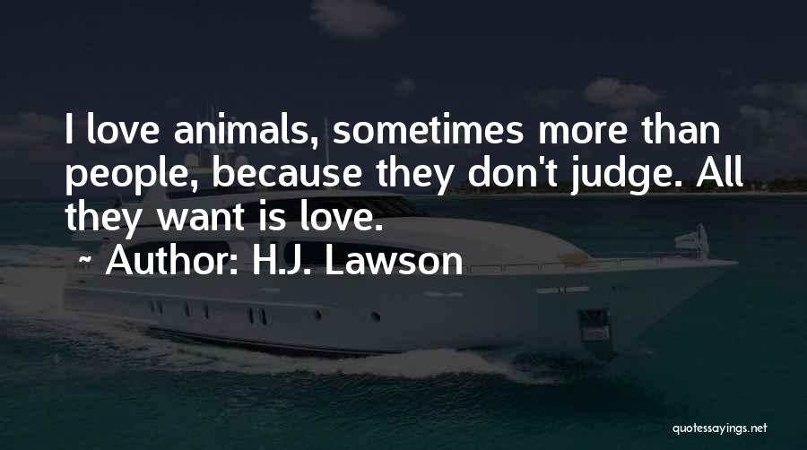 H.J. Lawson Quotes: I Love Animals, Sometimes More Than People, Because They Don't Judge. All They Want Is Love.