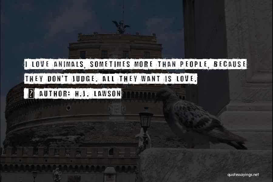 H.J. Lawson Quotes: I Love Animals, Sometimes More Than People, Because They Don't Judge. All They Want Is Love.