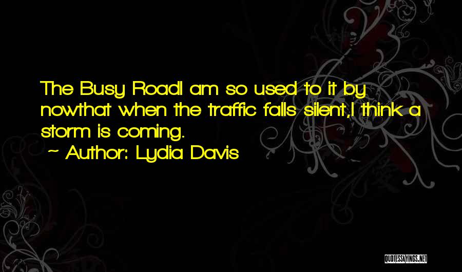 Lydia Davis Quotes: The Busy Roadi Am So Used To It By Nowthat When The Traffic Falls Silent,i Think A Storm Is Coming.