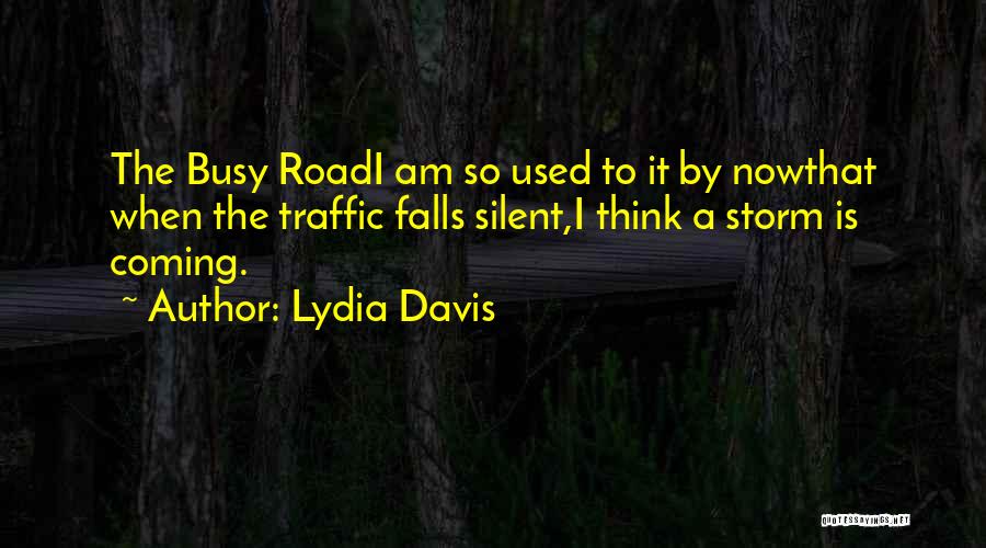 Lydia Davis Quotes: The Busy Roadi Am So Used To It By Nowthat When The Traffic Falls Silent,i Think A Storm Is Coming.