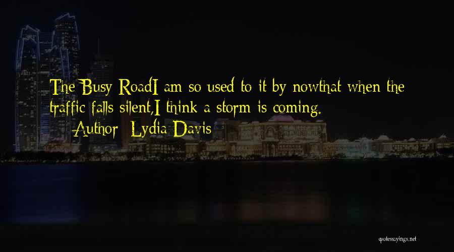 Lydia Davis Quotes: The Busy Roadi Am So Used To It By Nowthat When The Traffic Falls Silent,i Think A Storm Is Coming.