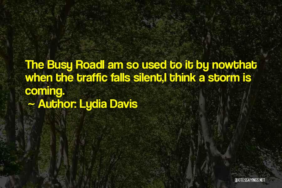 Lydia Davis Quotes: The Busy Roadi Am So Used To It By Nowthat When The Traffic Falls Silent,i Think A Storm Is Coming.