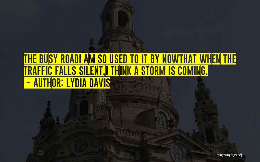 Lydia Davis Quotes: The Busy Roadi Am So Used To It By Nowthat When The Traffic Falls Silent,i Think A Storm Is Coming.