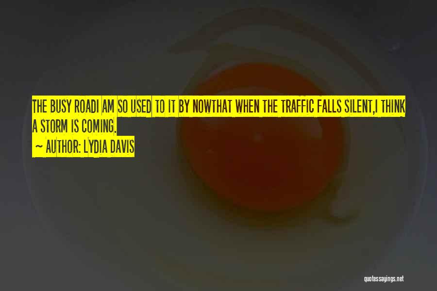 Lydia Davis Quotes: The Busy Roadi Am So Used To It By Nowthat When The Traffic Falls Silent,i Think A Storm Is Coming.