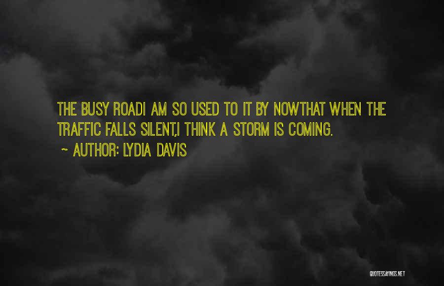 Lydia Davis Quotes: The Busy Roadi Am So Used To It By Nowthat When The Traffic Falls Silent,i Think A Storm Is Coming.