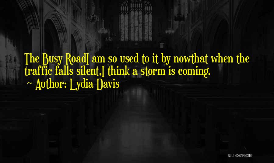 Lydia Davis Quotes: The Busy Roadi Am So Used To It By Nowthat When The Traffic Falls Silent,i Think A Storm Is Coming.