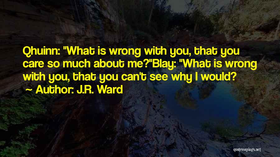 J.R. Ward Quotes: Qhuinn: What Is Wrong With You, That You Care So Much About Me?blay: What Is Wrong With You, That You
