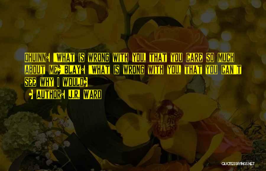 J.R. Ward Quotes: Qhuinn: What Is Wrong With You, That You Care So Much About Me?blay: What Is Wrong With You, That You