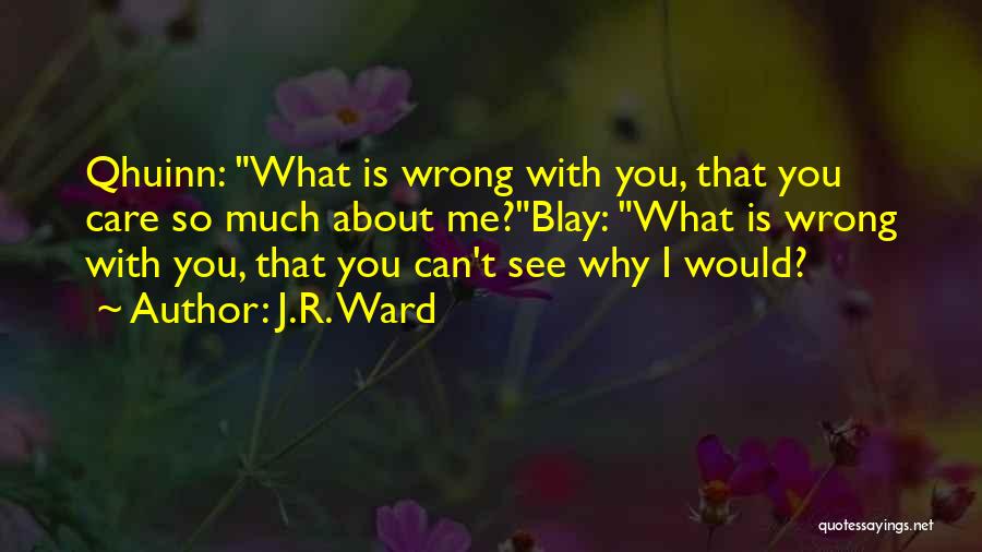 J.R. Ward Quotes: Qhuinn: What Is Wrong With You, That You Care So Much About Me?blay: What Is Wrong With You, That You