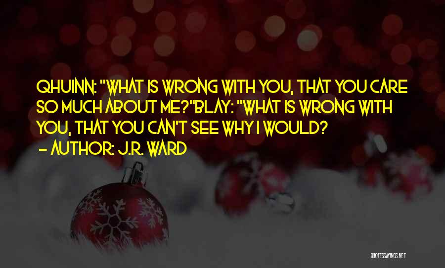 J.R. Ward Quotes: Qhuinn: What Is Wrong With You, That You Care So Much About Me?blay: What Is Wrong With You, That You