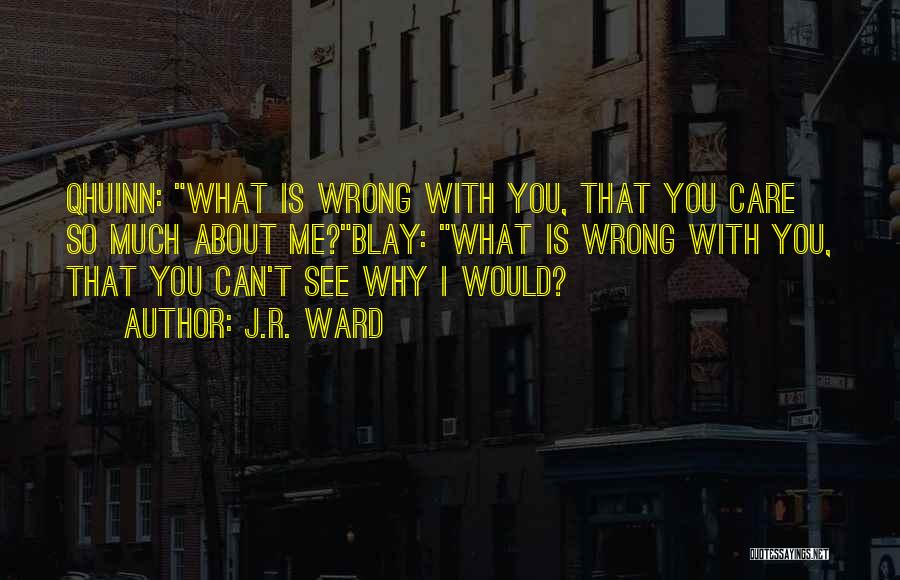 J.R. Ward Quotes: Qhuinn: What Is Wrong With You, That You Care So Much About Me?blay: What Is Wrong With You, That You
