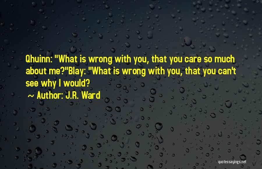 J.R. Ward Quotes: Qhuinn: What Is Wrong With You, That You Care So Much About Me?blay: What Is Wrong With You, That You