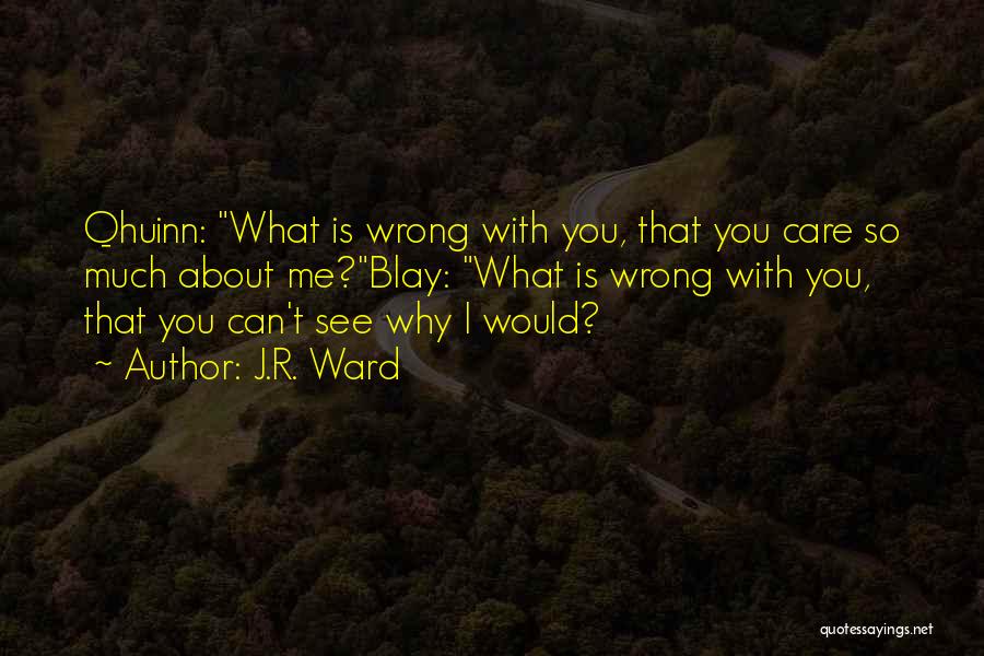 J.R. Ward Quotes: Qhuinn: What Is Wrong With You, That You Care So Much About Me?blay: What Is Wrong With You, That You