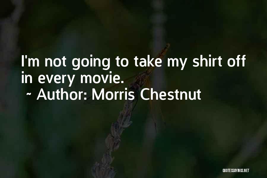 Morris Chestnut Quotes: I'm Not Going To Take My Shirt Off In Every Movie.