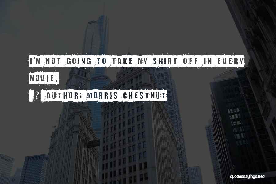 Morris Chestnut Quotes: I'm Not Going To Take My Shirt Off In Every Movie.