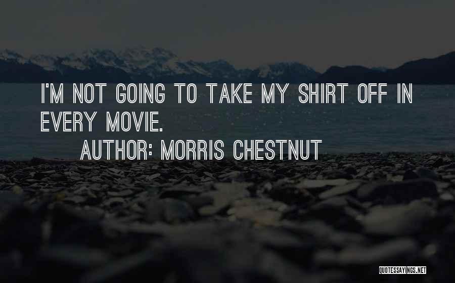 Morris Chestnut Quotes: I'm Not Going To Take My Shirt Off In Every Movie.