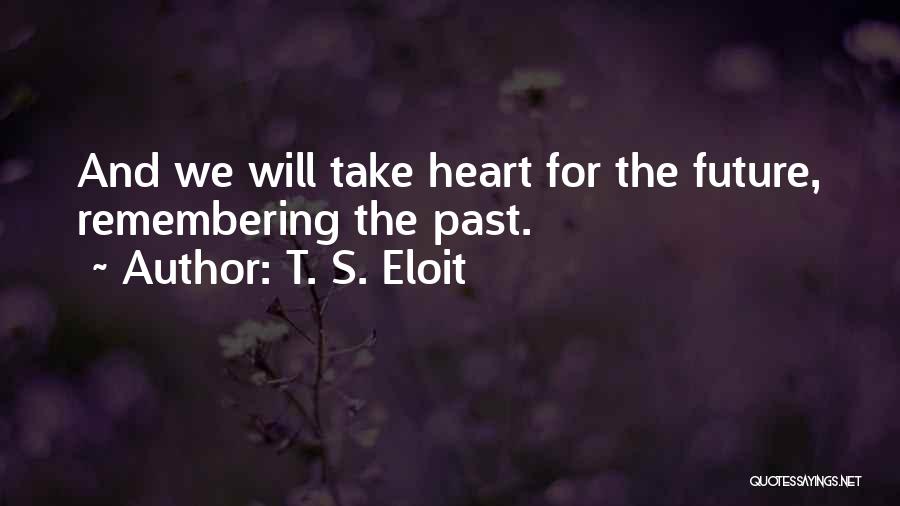 T. S. Eloit Quotes: And We Will Take Heart For The Future, Remembering The Past.