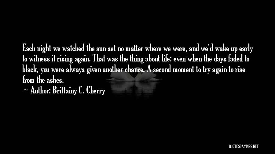 Brittainy C. Cherry Quotes: Each Night We Watched The Sun Set No Matter Where We Were, And We'd Wake Up Early To Witness It