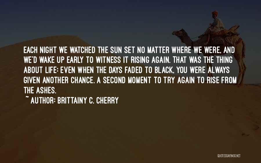 Brittainy C. Cherry Quotes: Each Night We Watched The Sun Set No Matter Where We Were, And We'd Wake Up Early To Witness It