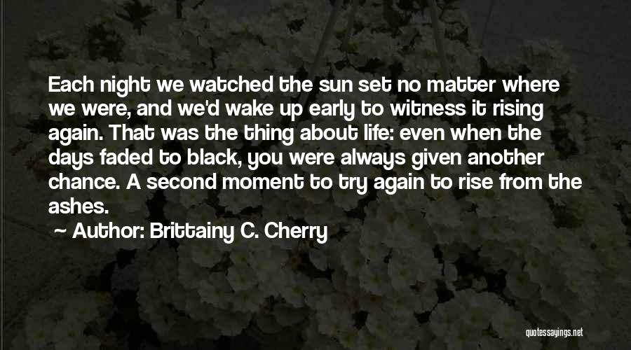 Brittainy C. Cherry Quotes: Each Night We Watched The Sun Set No Matter Where We Were, And We'd Wake Up Early To Witness It