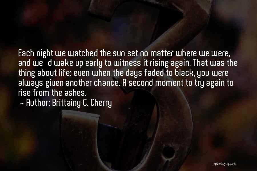 Brittainy C. Cherry Quotes: Each Night We Watched The Sun Set No Matter Where We Were, And We'd Wake Up Early To Witness It