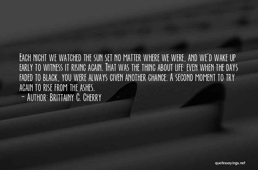 Brittainy C. Cherry Quotes: Each Night We Watched The Sun Set No Matter Where We Were, And We'd Wake Up Early To Witness It