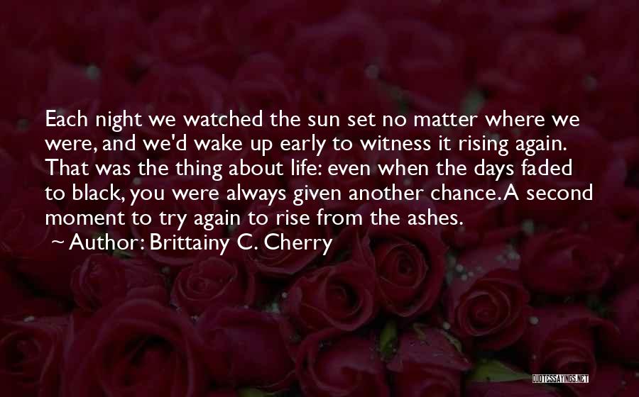 Brittainy C. Cherry Quotes: Each Night We Watched The Sun Set No Matter Where We Were, And We'd Wake Up Early To Witness It