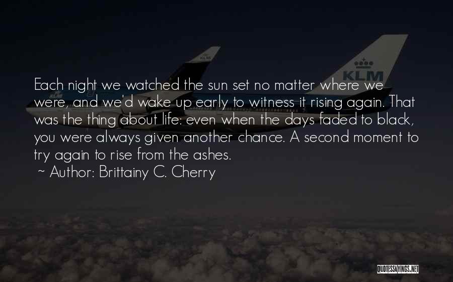 Brittainy C. Cherry Quotes: Each Night We Watched The Sun Set No Matter Where We Were, And We'd Wake Up Early To Witness It