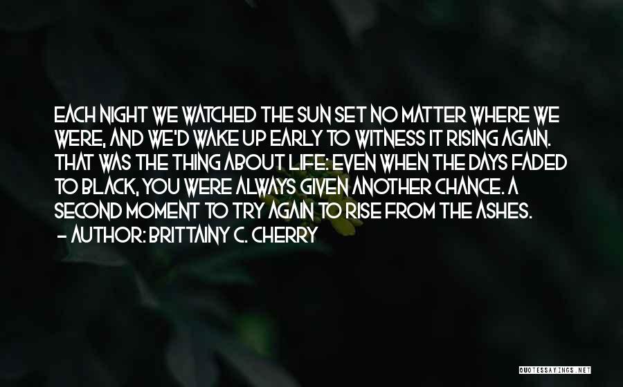 Brittainy C. Cherry Quotes: Each Night We Watched The Sun Set No Matter Where We Were, And We'd Wake Up Early To Witness It