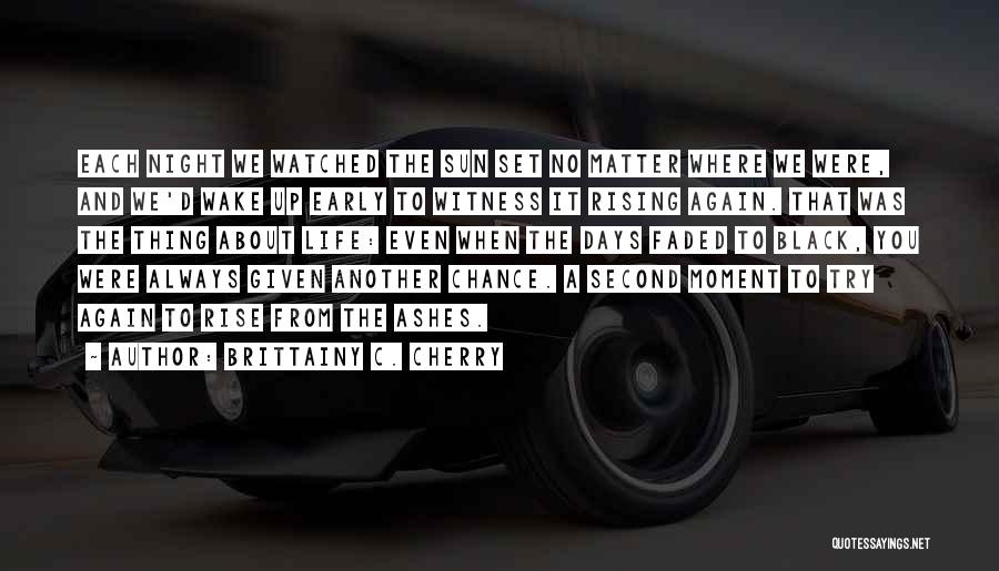 Brittainy C. Cherry Quotes: Each Night We Watched The Sun Set No Matter Where We Were, And We'd Wake Up Early To Witness It