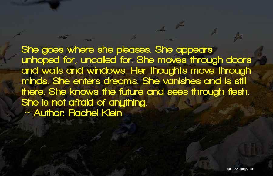 Rachel Klein Quotes: She Goes Where She Pleases. She Appears Unhoped For, Uncalled For. She Moves Through Doors And Walls And Windows. Her