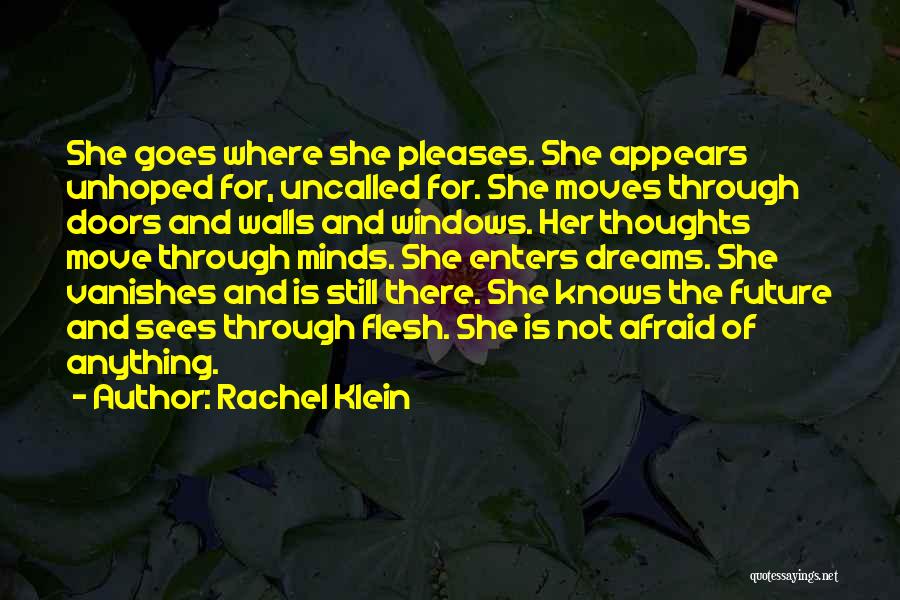 Rachel Klein Quotes: She Goes Where She Pleases. She Appears Unhoped For, Uncalled For. She Moves Through Doors And Walls And Windows. Her