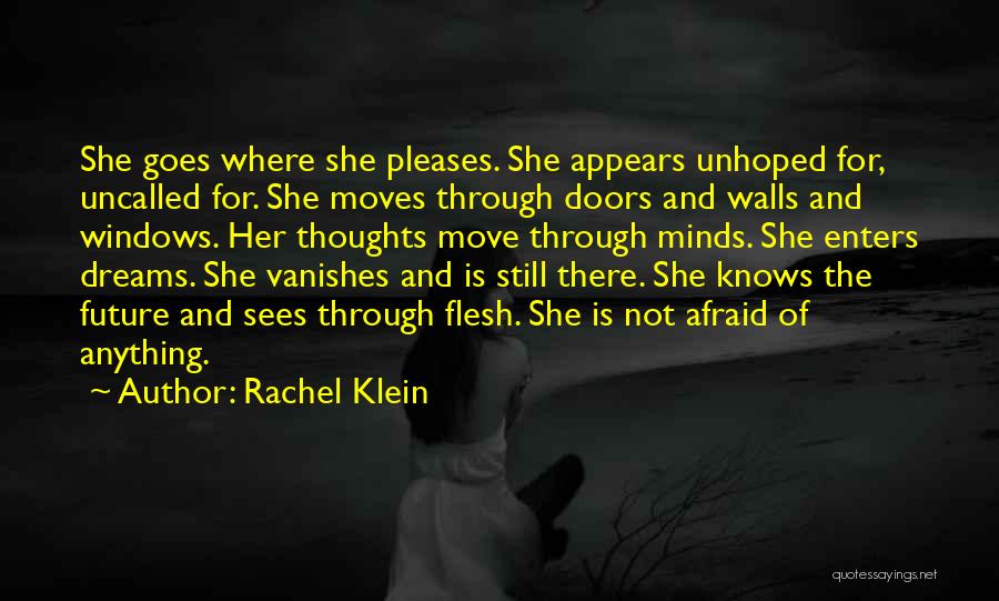 Rachel Klein Quotes: She Goes Where She Pleases. She Appears Unhoped For, Uncalled For. She Moves Through Doors And Walls And Windows. Her