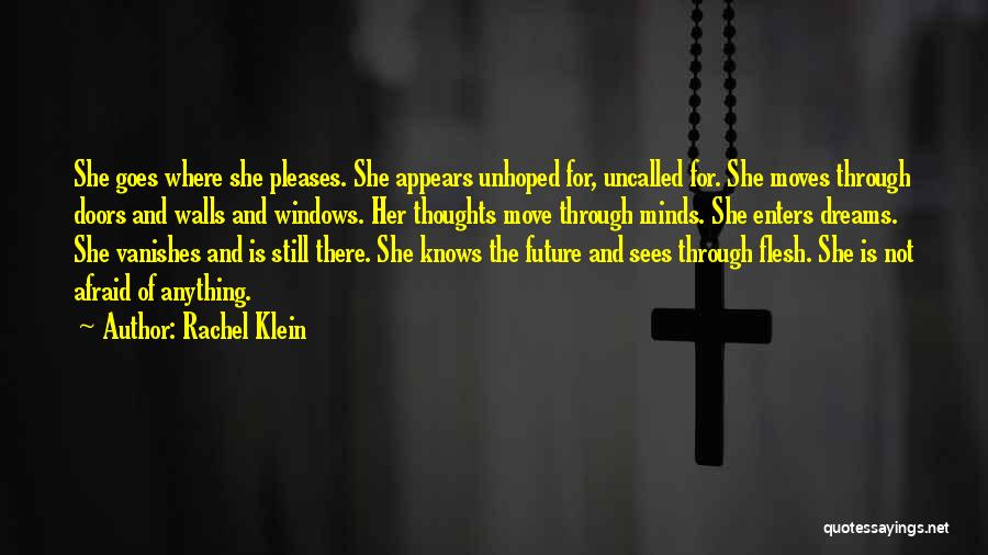 Rachel Klein Quotes: She Goes Where She Pleases. She Appears Unhoped For, Uncalled For. She Moves Through Doors And Walls And Windows. Her