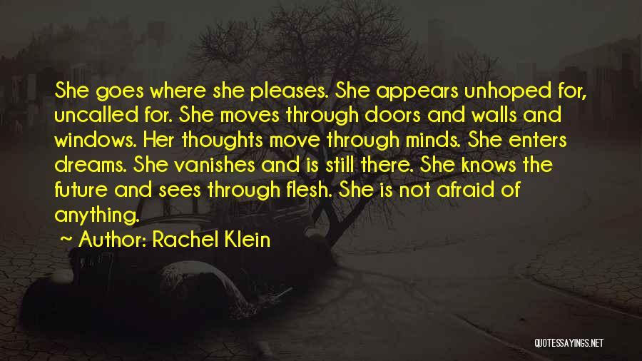 Rachel Klein Quotes: She Goes Where She Pleases. She Appears Unhoped For, Uncalled For. She Moves Through Doors And Walls And Windows. Her