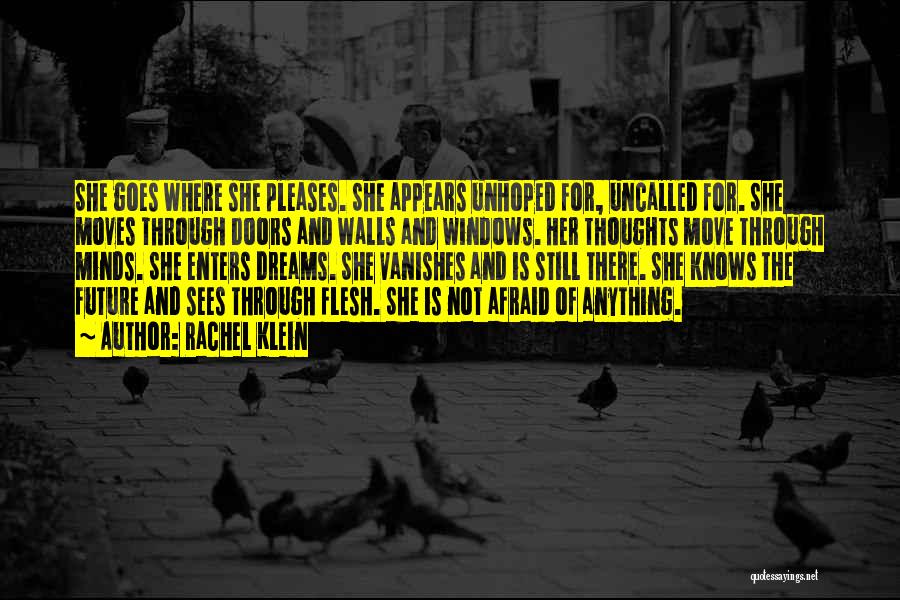 Rachel Klein Quotes: She Goes Where She Pleases. She Appears Unhoped For, Uncalled For. She Moves Through Doors And Walls And Windows. Her