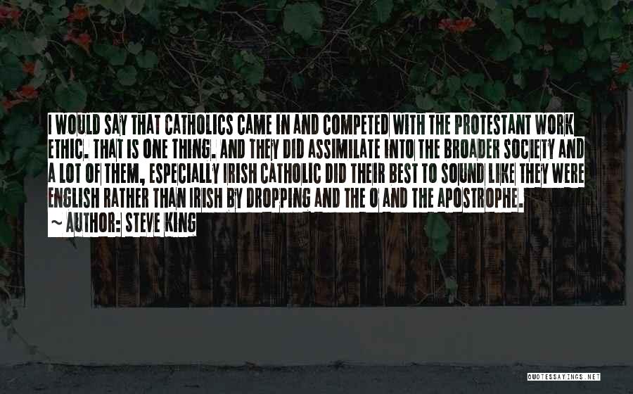 Steve King Quotes: I Would Say That Catholics Came In And Competed With The Protestant Work Ethic. That Is One Thing. And They