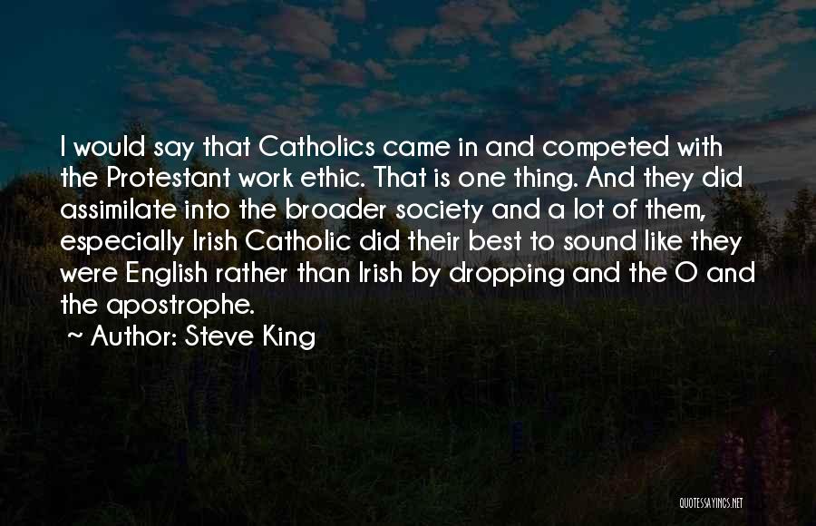 Steve King Quotes: I Would Say That Catholics Came In And Competed With The Protestant Work Ethic. That Is One Thing. And They