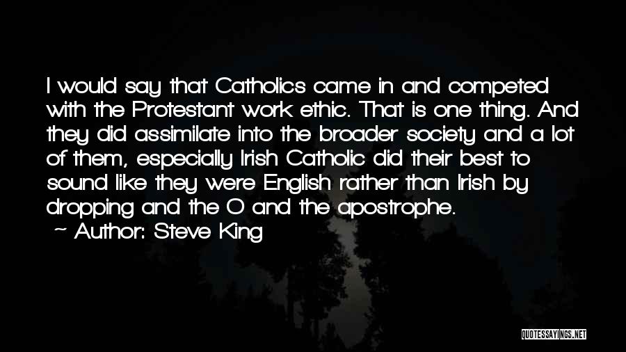 Steve King Quotes: I Would Say That Catholics Came In And Competed With The Protestant Work Ethic. That Is One Thing. And They