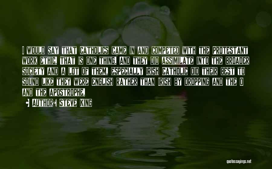 Steve King Quotes: I Would Say That Catholics Came In And Competed With The Protestant Work Ethic. That Is One Thing. And They